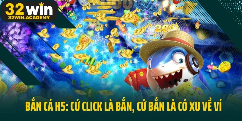 Bắn Cá H5: Cứ Click Là Bắn, Cứ Bắn Là Có Xu Về Ví