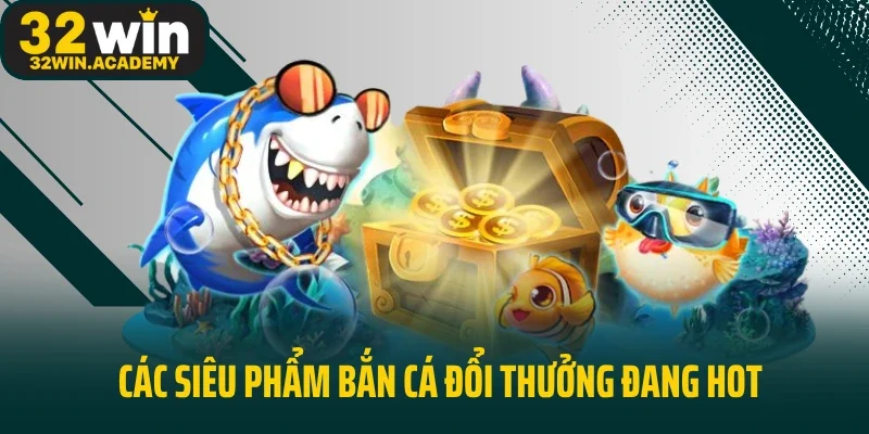 Các siêu phẩm bắn cá đổi thưởng đang hot