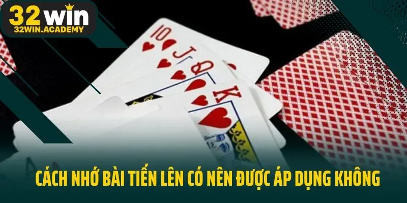 Cách nhớ bài Tiến Lên có nên được áp dụng không