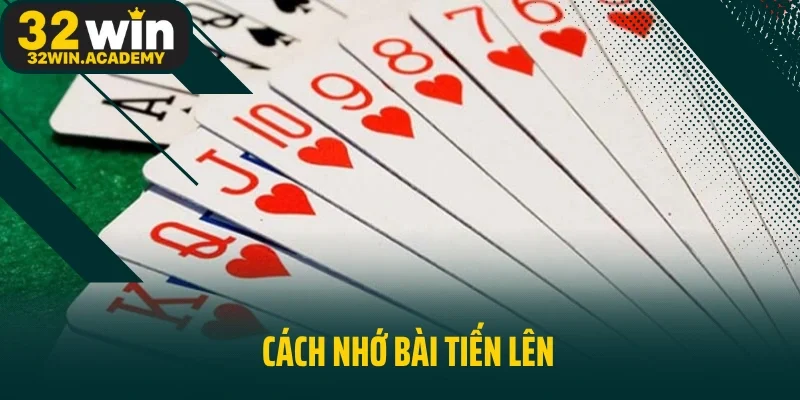 Cách Nhớ Bài Tiến Lên Hiệu Quả Nhất Cho Người Chơi Có Chiến Lược