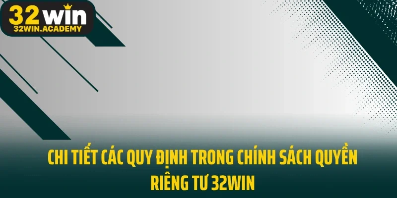Chi tiết các quy định trong chính sách quyền riêng tư 32WIN