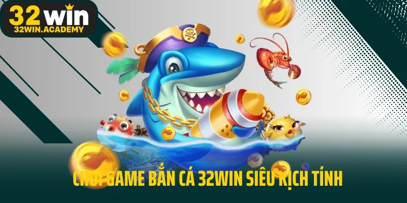 Chơi game bắn cá 32Win siêu kịch tính