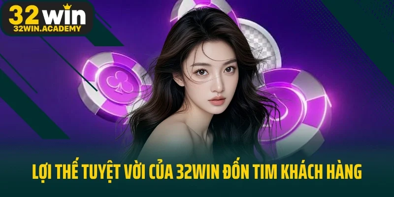 Điểm danh lợi thế tuyệt vời của 32win đốn tim khách hàng