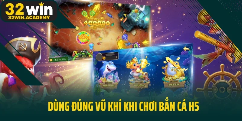 Dùng đúng vũ khí khi chơi bắn cá H5