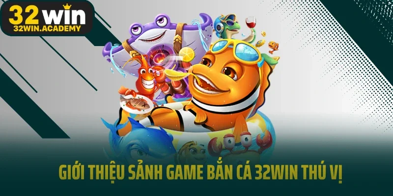 Giới thiệu sảnh game bắn cá 32Win thú vị