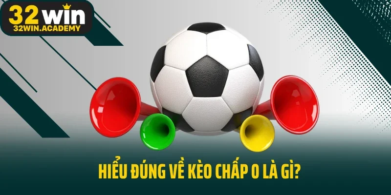 Hiểu đúng về kèo chấp 0 là gì?