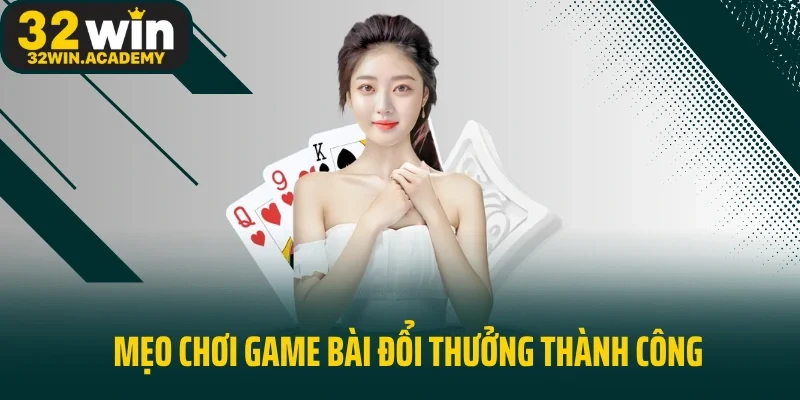 Mẹo chơi game bài đổi thưởng thành công