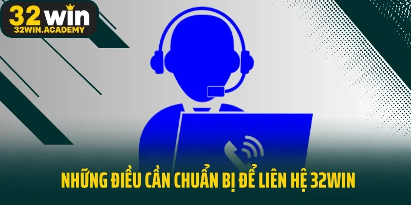 Những điều cần chuẩn bị để liên hệ 32WIN nhanh chóng