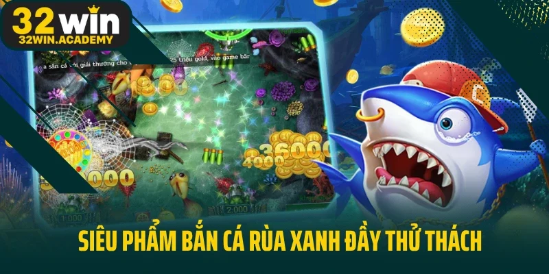 Siêu phẩm bắn cá rùa xanh đầy thử thách