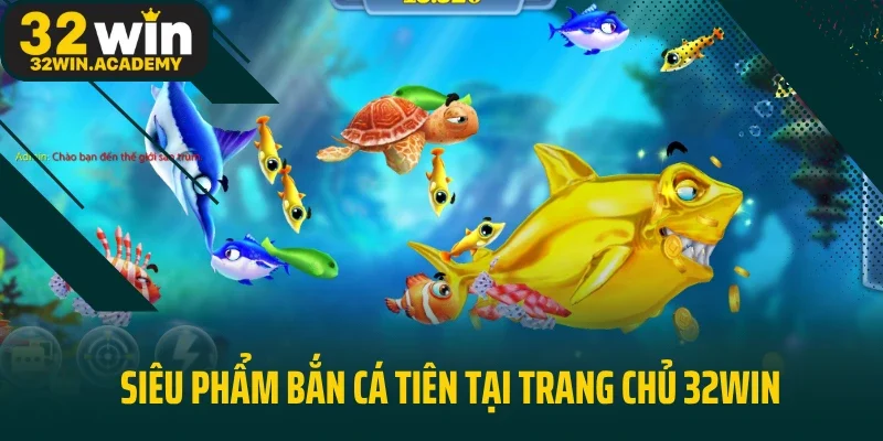 Siêu phẩm bắn cá tiên tại trang chủ 32Win