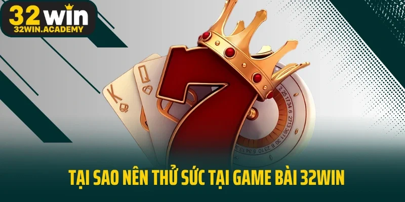 Tại sao nên thử sức tại game bài 32WIN?
